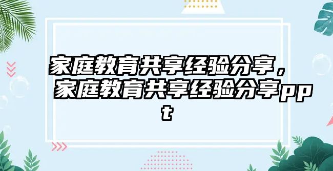 家庭教育共享經(jīng)驗分享，家庭教育共享經(jīng)驗分享ppt