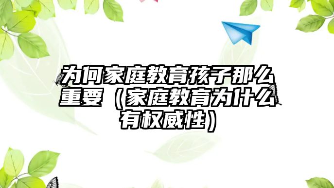 為何家庭教育孩子那么重要（家庭教育為什么有權(quán)威性）