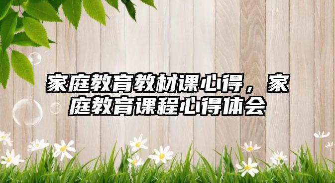 家庭教育教材課心得，家庭教育課程心得體會(huì)