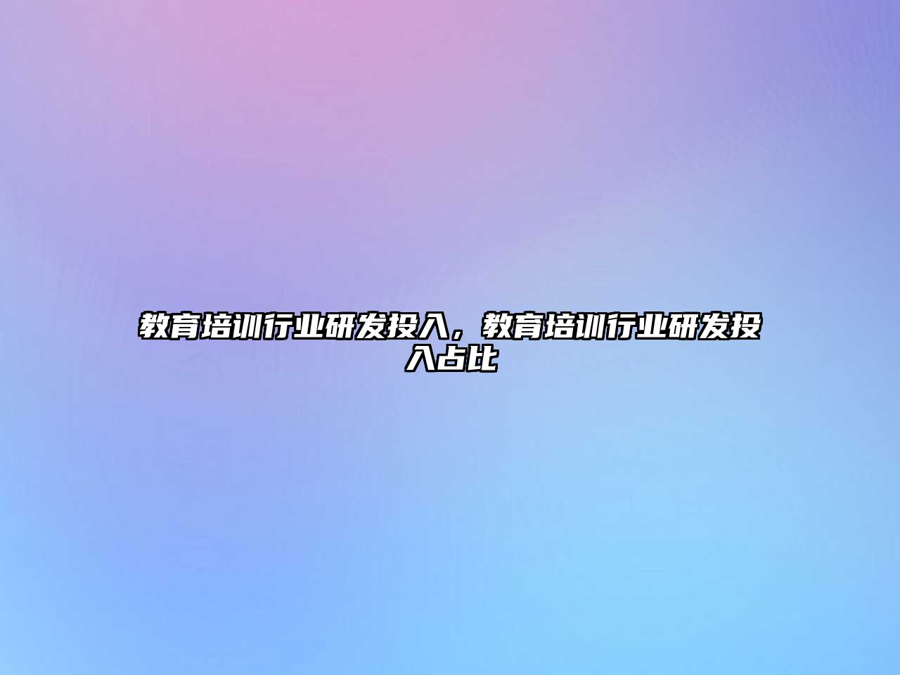 教育培訓(xùn)行業(yè)研發(fā)投入，教育培訓(xùn)行業(yè)研發(fā)投入占比