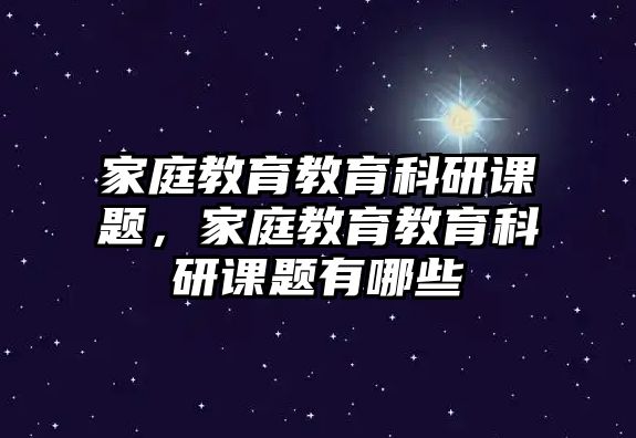 家庭教育教育科研課題，家庭教育教育科研課題有哪些