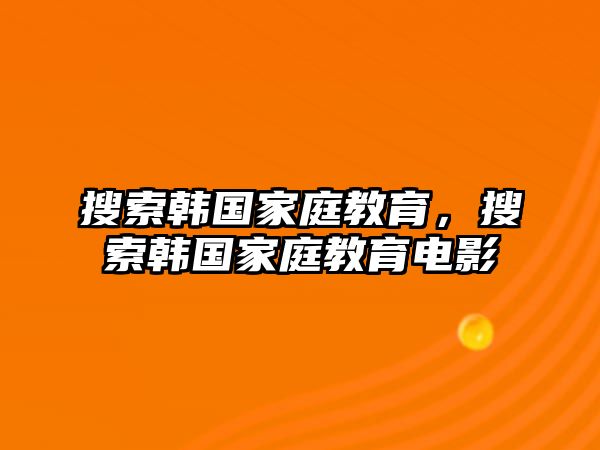 搜索韓國(guó)家庭教育，搜索韓國(guó)家庭教育電影