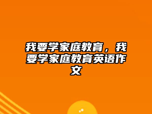 我要學(xué)家庭教育，我要學(xué)家庭教育英語作文