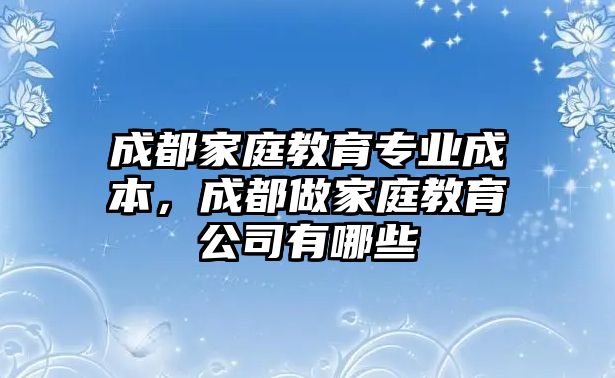 成都家庭教育專業(yè)成本，成都做家庭教育公司有哪些