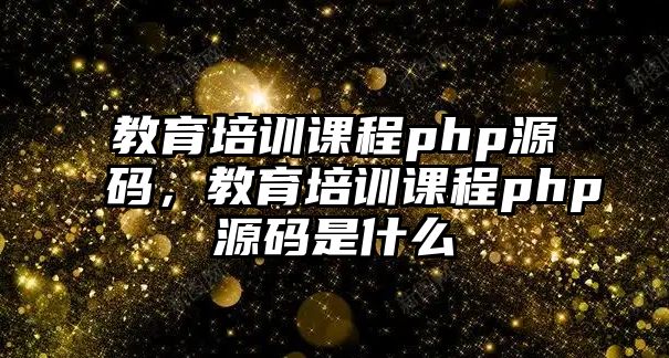 教育培訓課程php源碼，教育培訓課程php源碼是什么