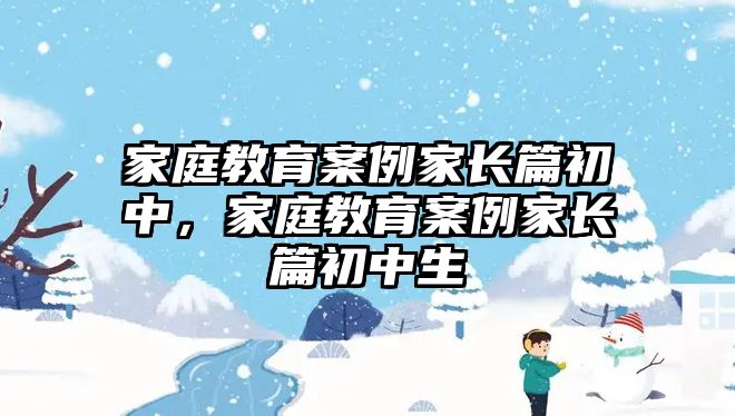 家庭教育案例家長篇初中，家庭教育案例家長篇初中生