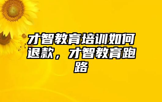 才智教育培訓如何退款，才智教育跑路