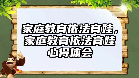 家庭教育依法育娃，家庭教育依法育娃心得體會