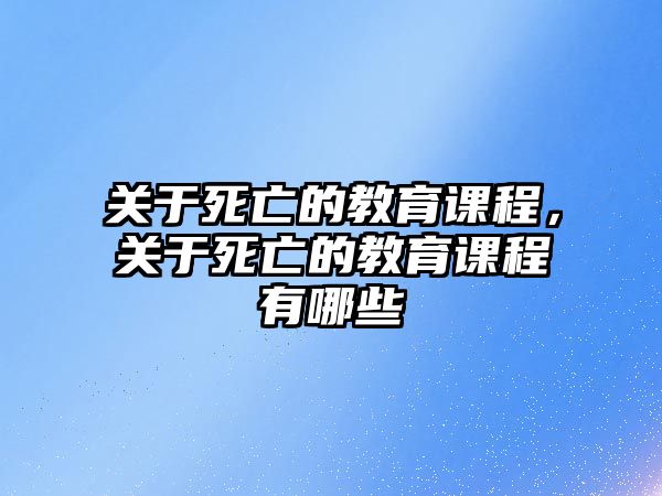 關(guān)于死亡的教育課程，關(guān)于死亡的教育課程有哪些