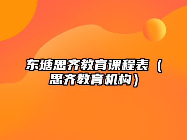 東塘思齊教育課程表（思齊教育機構(gòu)）