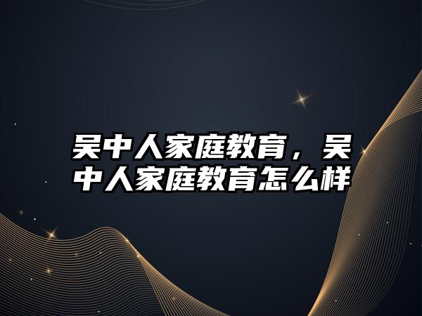 吳中人家庭教育，吳中人家庭教育怎么樣