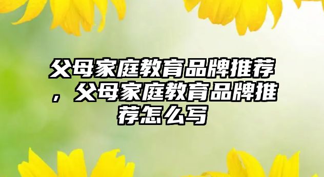 父母家庭教育品牌推薦，父母家庭教育品牌推薦怎么寫