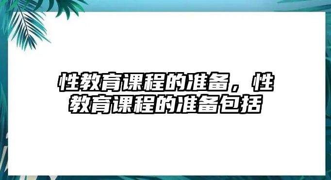 性教育課程的準(zhǔn)備，性教育課程的準(zhǔn)備包括