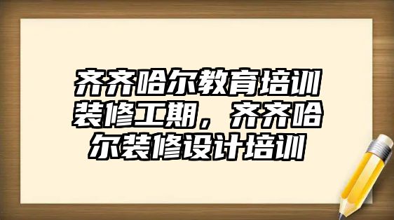 齊齊哈爾教育培訓(xùn)裝修工期，齊齊哈爾裝修設(shè)計(jì)培訓(xùn)