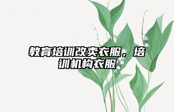 教育培訓改賣衣服，培訓機構(gòu)衣服