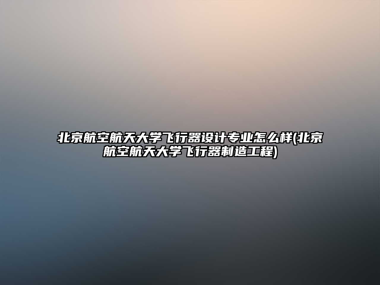 北京航空航天大學(xué)飛行器設(shè)計(jì)專業(yè)怎么樣(北京航空航天大學(xué)飛行器制造工程)