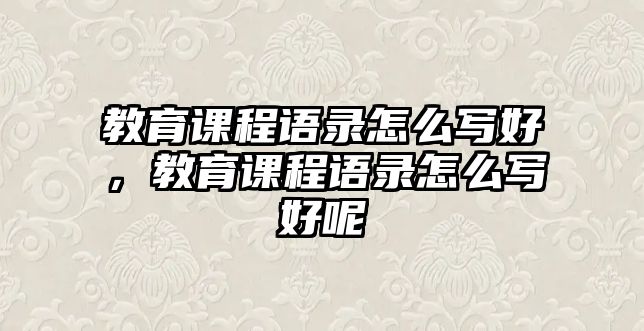 教育課程語錄怎么寫好，教育課程語錄怎么寫好呢