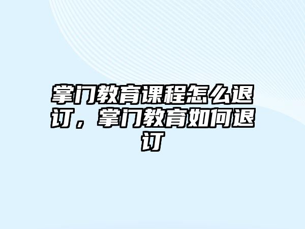 掌門教育課程怎么退訂，掌門教育如何退訂