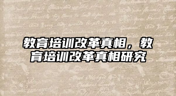 教育培訓(xùn)改革真相，教育培訓(xùn)改革真相研究