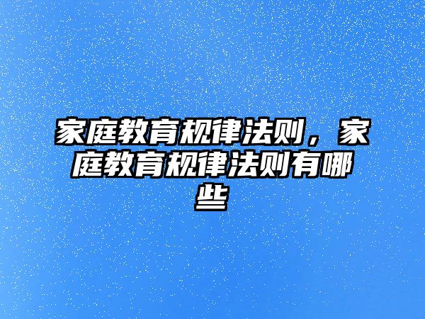 家庭教育規(guī)律法則，家庭教育規(guī)律法則有哪些