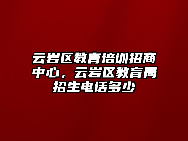 云巖區(qū)教育培訓(xùn)招商中心，云巖區(qū)教育局招生電話多少