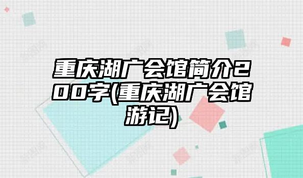 重慶湖廣會館簡介200字(重慶湖廣會館游記)