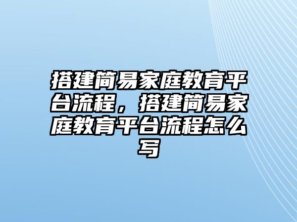 搭建簡(jiǎn)易家庭教育平臺(tái)流程，搭建簡(jiǎn)易家庭教育平臺(tái)流程怎么寫