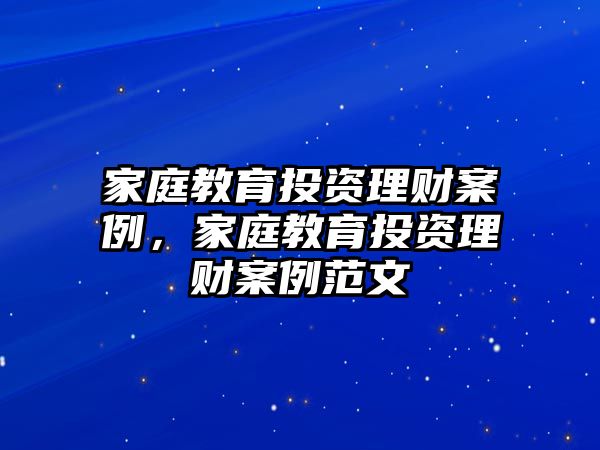 家庭教育投資理財(cái)案例，家庭教育投資理財(cái)案例范文