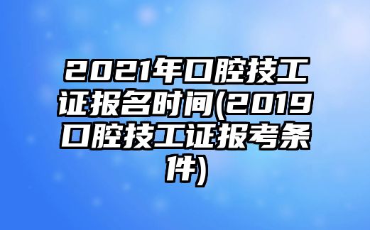 2021年口腔技工證報(bào)名時(shí)間(2019口腔技工證報(bào)考條件)