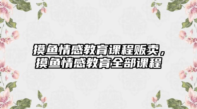 摸魚情感教育課程販賣，摸魚情感教育全部課程