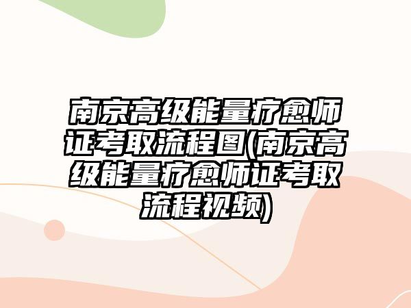 南京高級能量療愈師證考取流程圖(南京高級能量療愈師證考取流程視頻)