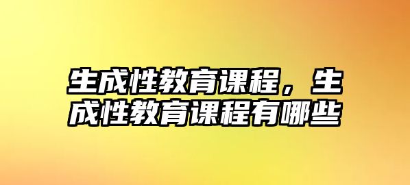 生成性教育課程，生成性教育課程有哪些