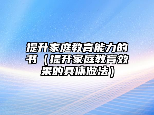 提升家庭教育能力的書（提升家庭教育效果的具體做法）