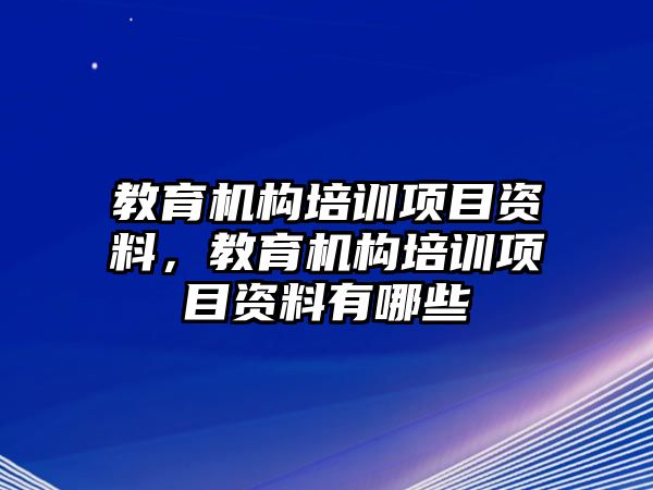 教育機(jī)構(gòu)培訓(xùn)項(xiàng)目資料，教育機(jī)構(gòu)培訓(xùn)項(xiàng)目資料有哪些