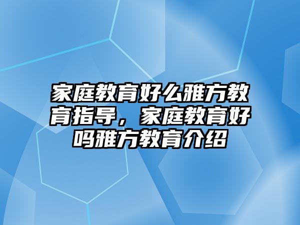 家庭教育好么雅方教育指導(dǎo)，家庭教育好嗎雅方教育介紹