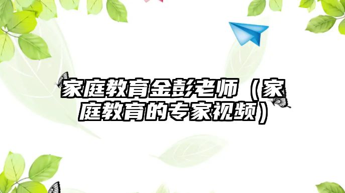 家庭教育金彭老師（家庭教育的專家視頻）