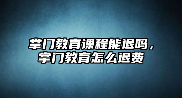 掌門教育課程能退嗎，掌門教育怎么退費(fèi)