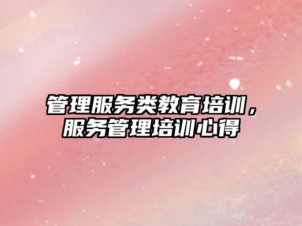 管理服務(wù)類(lèi)教育培訓(xùn)，服務(wù)管理培訓(xùn)心得