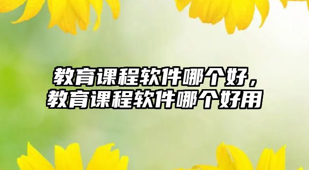 教育課程軟件哪個好，教育課程軟件哪個好用