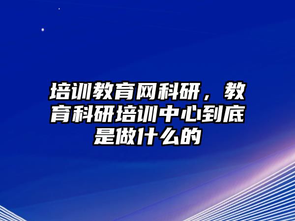 培訓(xùn)教育網(wǎng)科研，教育科研培訓(xùn)中心到底是做什么的