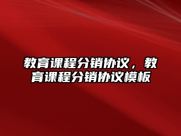 教育課程分銷協(xié)議，教育課程分銷協(xié)議模板