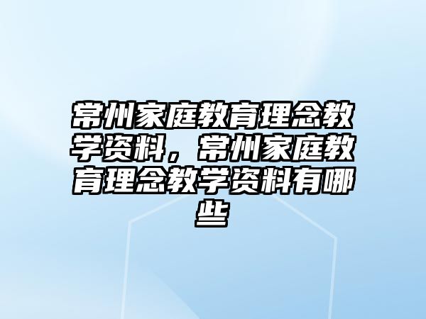 常州家庭教育理念教學(xué)資料，常州家庭教育理念教學(xué)資料有哪些