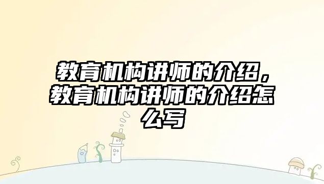 教育機構(gòu)講師的介紹，教育機構(gòu)講師的介紹怎么寫