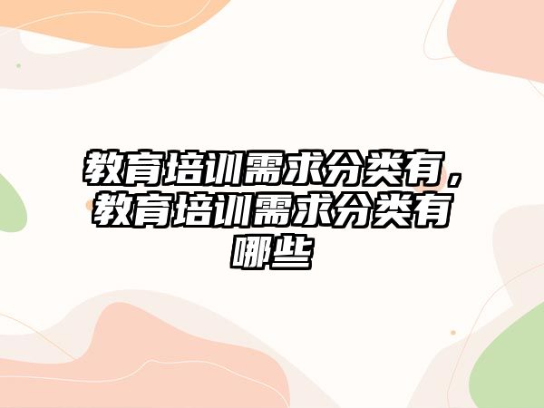 教育培訓(xùn)需求分類(lèi)有，教育培訓(xùn)需求分類(lèi)有哪些