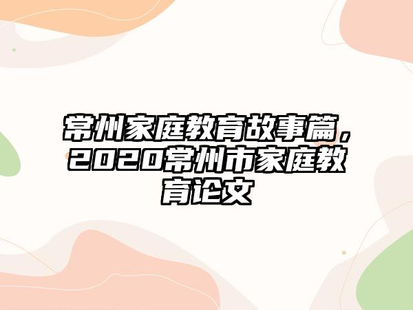 常州家庭教育故事篇，2020常州市家庭教育論文