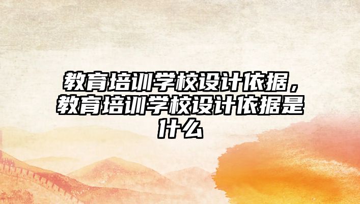 教育培訓(xùn)學(xué)校設(shè)計依據(jù)，教育培訓(xùn)學(xué)校設(shè)計依據(jù)是什么