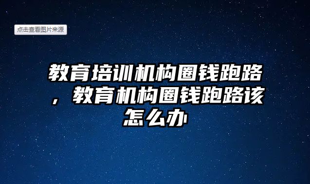 教育培訓(xùn)機(jī)構(gòu)圈錢跑路，教育機(jī)構(gòu)圈錢跑路該怎么辦