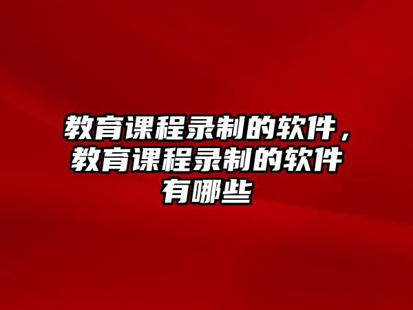 教育課程錄制的軟件，教育課程錄制的軟件有哪些