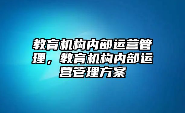 教育機構(gòu)內(nèi)部運營管理，教育機構(gòu)內(nèi)部運營管理方案