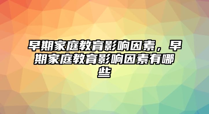 早期家庭教育影響因素，早期家庭教育影響因素有哪些